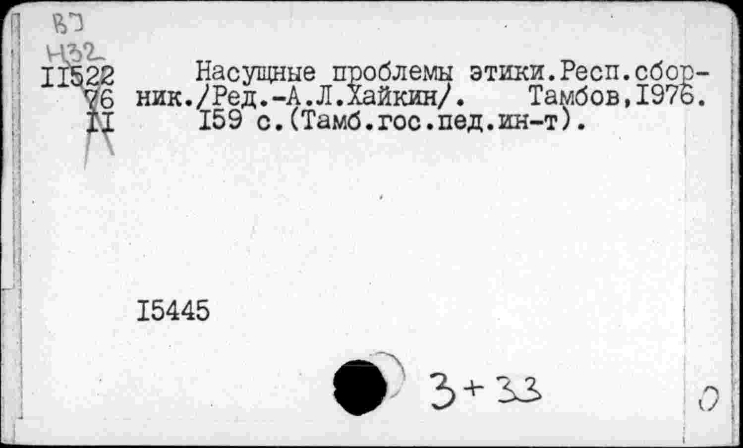 ﻿2	Насущные проблемы этики.Респ.сбо
6 ник./Ред.-А.Л.ХайкинД Тамбов,197
5	159 с.(Тамб.гос.пед.ин-т).
15445